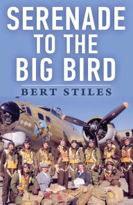 Title: Serenade to the Big Bird: A Young Flier's Memoir of the Second World War, Author: Bert Stiles