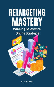 Title: Retargeting Mastery: Winning Sales with Online Strategies, Author: B. Vincent