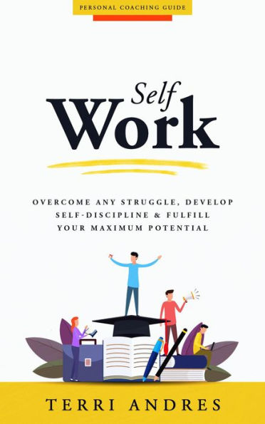 Self Work: Overcome Any Struggle, Develop Self-Discipline & Fulfill Your Maximum Potential