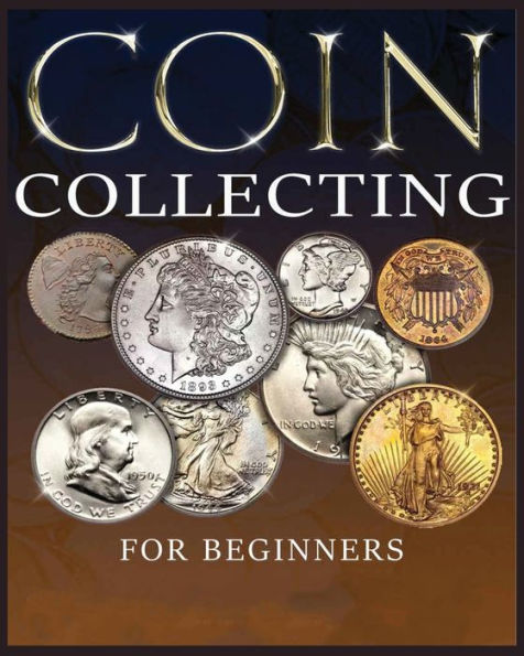 The Ultimate Guide to Coin Collecting: All Information & Advice You Need for Building a Valuable Collection