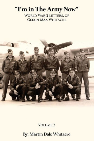 I'm the Army Now: World War 2 Letters, of Glenn Max Whitacre.