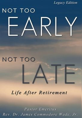 Not Too Early, Not Too Late Legacy Edition: Life After Retirement