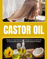 Title: Castor Oil: A Beginner's Quick Start Guide on its Use Cases, Including Hair Growth and Hair Loss Prevention, With Sample DIY Recipes, Author: Felicity Paulman