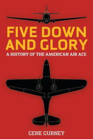 Title: Five Down and Glory: A History of the American Air Ace, Author: Gene Gurney