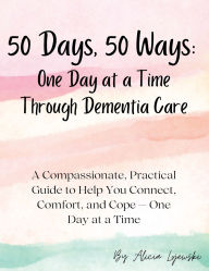 Title: 50 Days, 50 Ways: A Compassionate, Practical Guide to Help You Connect, Comfort, and Cope - One Day at a Time, Author: Alicia Lojewski