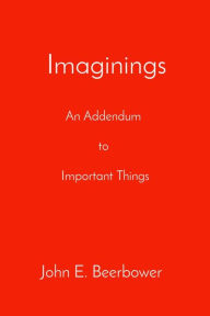 Title: Imaginings: An Addendum to Important Things, Author: John E. Beerbower