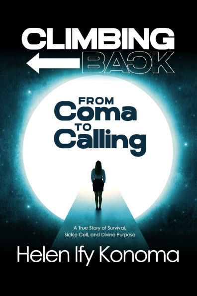 Climbing Back: From Coma to Calling *A True Story of Survival, Sickle Cell, and Divine Purpose*
