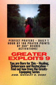 Title: Greater Exploits - 9 Perfect Prayers - Daily 1 hour by 100 Prayer Points by 360° Degree Activate: You are Born for This - Healing, Deliverance and Restoration - Equipping Series, Author: Ambassador Monday O. Ogbe