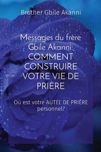 Messages du frï¿½re Gbile Akanni: COMMENT CONSTRUIRE VOTRE VIE DE PRIï¿½RE: COMMENT CONSTRUIRE VOTRE VIE DE PRIï¿½RE: COMMENT CONSTRUIRE VOTRE VIE DE PRIï¿½RE: Oï¿½ est votre AUTEL DE PRIï¿½RE personnel?