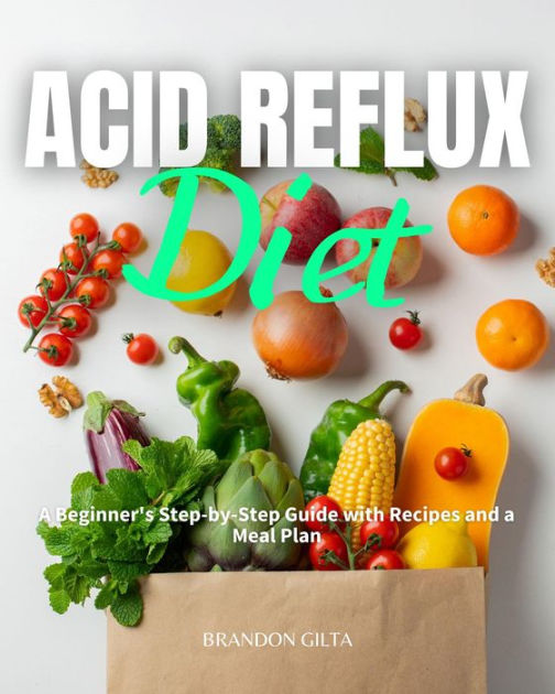 Acid Reflux Diet: A Beginner's Step by Step Guide with Recipes and a ...