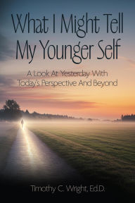 Free books online download google What I Might Tell My Younger Self: A Look At Yesterday With Today's Perspective And Beyond (English literature) MOBI