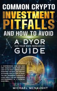 Title: Common Crypto Investment Pitfalls And How To Avoid: A DYOR (Do Your Own Research) Guide, Author: Michael McNaught