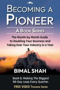 Title: Becoming a Pioneer - A Book Series- Book 6: The Month-By-Month Guide to Doubling Your Business and Taking Over Your Industry In A Year, Author: Bimal Shah