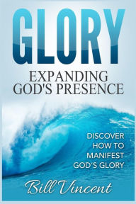 Title: Glory Expanding God's Presence: Discover How to Manifest God's Glory (Large Print Edition), Author: Bill Vincent