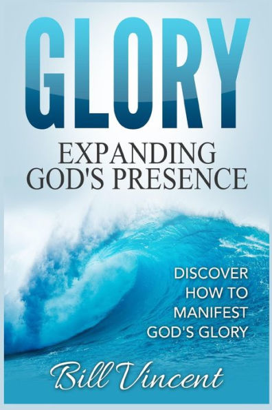 Glory Expanding God's Presence: Discover How to Manifest God's Glory (Large Print Edition)