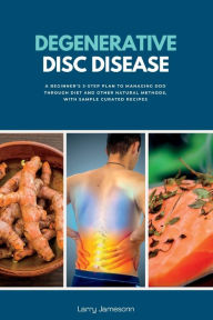 Title: Degenerative Disc Disease: A Beginner's 3-Step Plan to Managing DDD Through Diet and Other Natural Methods, with Sample Curated Recipes, Author: Larry Jamesonn