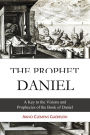 The Prophet Daniel: A Key to the Visions and Prophecies of the Book of Daniel