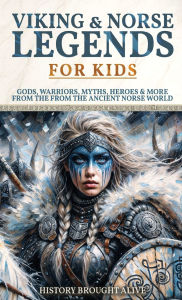 Title: Viking & Norse Legends For Kids: Gods, Warriors, Myths, Heroes & More From The Ancient Norse World, Author: History Brought Alive