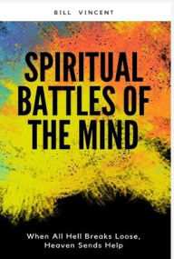 Title: Spiritual Battles of the Mind: When All Hell Breaks Loose, Heaven Sends Help, Author: Bill Vincent