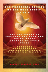Title: The Practical School of the Holy Spirit - Part 2 of 8 - Journal God's Voice: Get the Secret of Shutting the door and noise; Start Journaling Gods voice and Activate Fearlessness and Healing, Author: Ambassador Monday O Ogbe
