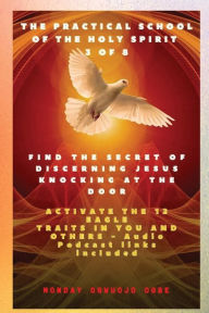 Title: The Practical School of the Holy Spirit - Part 3 of 8 - Activate 12 Eagle Traits in You: Find the Secret of Discerning Jesus Knocking at the door and Activate the 12 Eagle Traits in You and others - Audio Podcast links included, Author: Ambassador Monday O Ogbe