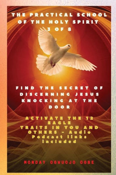 the Practical School of Holy Spirit - Part 3 8 Activate 12 Eagle Traits You: Find Secret Discerning Jesus Knocking at door and You others Audio Podcast links included