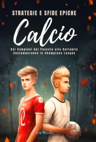 Title: Calcio Strategie e Sfide Epiche: Dai Campioni del Passato alle Battaglie Contemporanee in Champions League, Author: Chris Winder