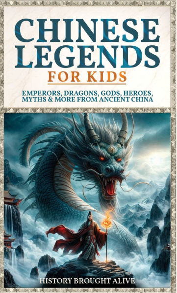 Chinese Legends For Kids: Emperors, Dragons, Gods, Heroes, Myths & More From Ancient China