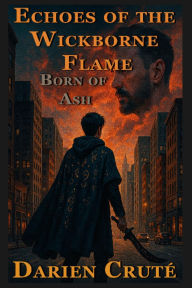 Title: Echoes of the Wickborne Flame: Born of Ash, Author: Darien B Cruté