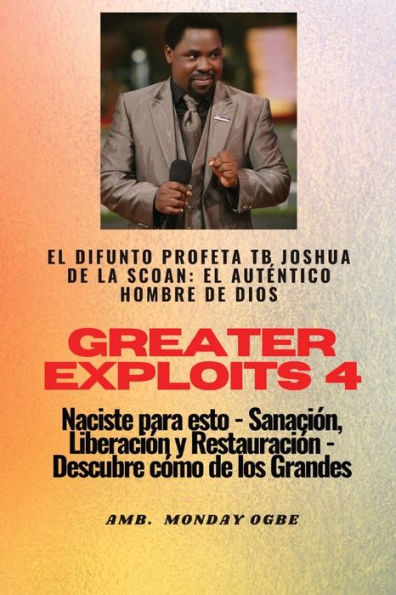 Greater Exploits - 4 - El difunto profeta TB Joshua de la SCOAN: El difunto profeta TB Joshua de la SCOAN: el autï¿½ntico hombre de Dios Naciste para esto - Sanaciï¿½n, Liberaciï¿½n y Restauraciï¿½n - Descubre cï¿½mo de los Grandes
