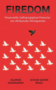 Title: Firedom: Finansielle Uafhï¿½ngighed historier om Afrikanske Immigranter, Author: Olumide Ogunsanwo