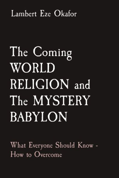 The Coming WORLD RELIGION and MYSTERY BABYLON: What Everyone Should Know - How to Overcome