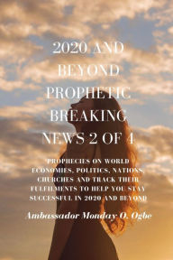 Title: 2020 and Beyond Prophetic Breaking News - 2 of 4: Prophecies on World Economies, Politics, Nations, Churches and Track their Fulfilments to Help You Stay Successful in 2020 and beyond, Author: Ambassador Monday O Ogbe