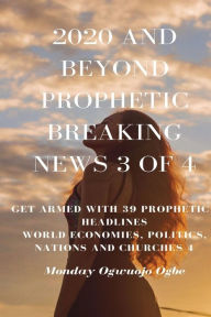 Title: 2020 and Beyond Prophetic Breaking News - 3 of 4: Get Armed with 39 Prophetic + Headlines World Economies, Politics, Nations and Churches, Author: Ambassador Monday O Ogbe