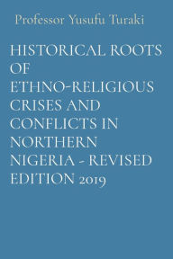 Title: Historical Roots of Ethno-Religious Crises and Conflicts in Northern Nigeria - Revised Edition 2019, Author: Yusufu Turaki