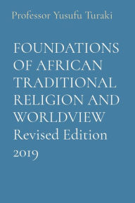 Title: FOUNDATIONS OF AFRICAN TRADITIONAL RELIGION AND WORLDVIEW Revised Edition 2019, Author: Yusufu Turaki