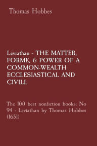 Title: Leviathan - THE MATTER, FORME, & POWER OF A COMMON-WEALTH ECCLESIASTICAL AND CIVILL: The 100 best nonfiction books: No 94 - Leviathan by Thomas Hobbes (1651), Author: Thomas Hobbes