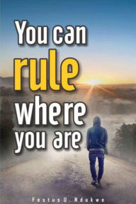 Title: You Can Rule Where You Are, Author: Festus Ndukwe