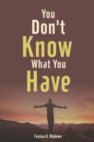Title: You Don't Know What You have, Author: Festus Ndukwe