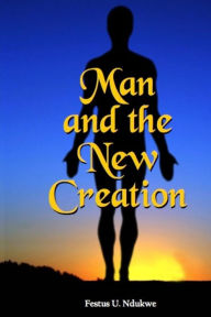 Title: MAN AND THE NEW CREATION, Author: Festus Ndukwe