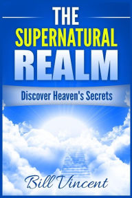 Title: The Supernatural Realm: Discover Heaven's Secrets (Large Print Edition), Author: Bill Vincent