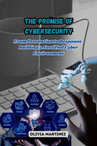 Title: The Promise of Cybersecurity: From Prevention to Response: Building a Fortified Cyber Environment, Author: Olivia Martinez