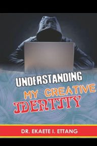 Title: Understanding Your Creative Identify: Spiritual Identity Theft Series - Volume 2, Author: Dr. Ekaete I. Ettang