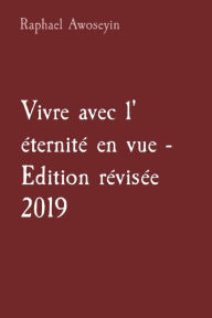 Title: Vivre avec l' ï¿½ternitï¿½ en vue - Edition rï¿½visï¿½e 2019, Author: Raphael Awoseyin