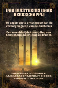 Title: VAN DUISTERNIS NAAR HEERSCHAPPIJ: Een wereldwijde toewijding aan bewustzijn, bevrijding en kracht, Author: Zacharias Godseagle