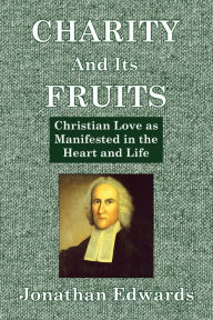 Title: Charity And Its Fruits: Christian Love as Manifested in the Heart and Life, Author: Jonathan Edwards