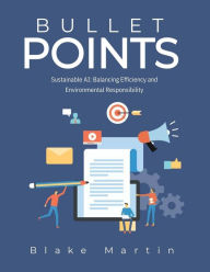Title: Bullet Points: Sustainable AI: Balancing Efficiency and Environmental Responsibility, Author: Blake Reynolds Martin