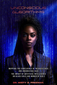 Title: Unconscious Algorithms: Mapping the Confluence of Neuroscience and Unconscious Bias: Artificial Intelligence and the Impact on Black Girls and Women of Gen Z, Author: Dr. Misty D Freeman