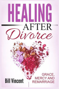 Title: Healing After Divorce: Grace, Mercy and Remarriage (Large Print Edition), Author: Bill Vincent