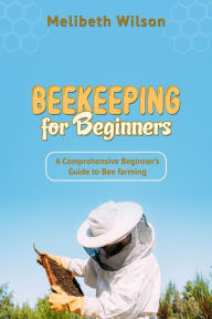 Title: Beekeeping for Beginners: A Comprehensive Beginner's Guide to Bee farming, Author: Melibeth Wilson